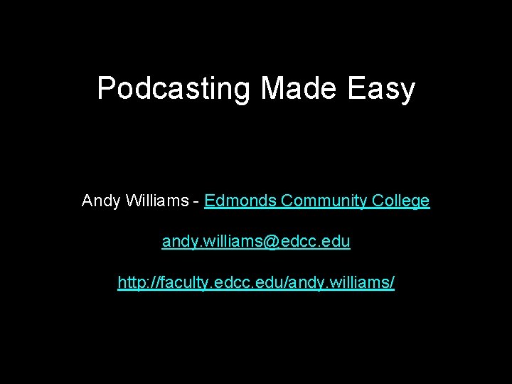 Podcasting Made Easy Andy Williams - Edmonds Community College andy. williams@edcc. edu http: //faculty.