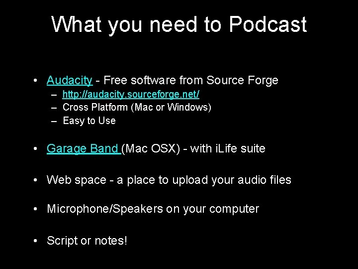 What you need to Podcast • Audacity - Free software from Source Forge –