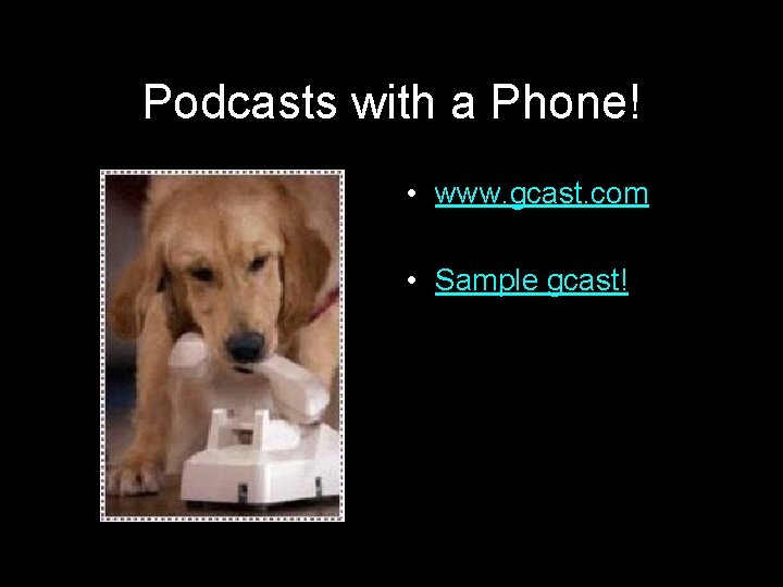 Podcasts with a Phone! • www. gcast. com • Sample gcast! 