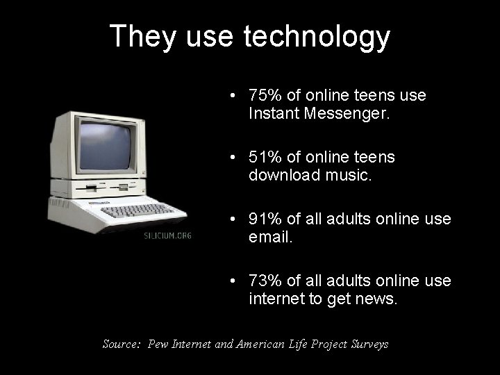 They use technology • 75% of online teens use Instant Messenger. • 51% of