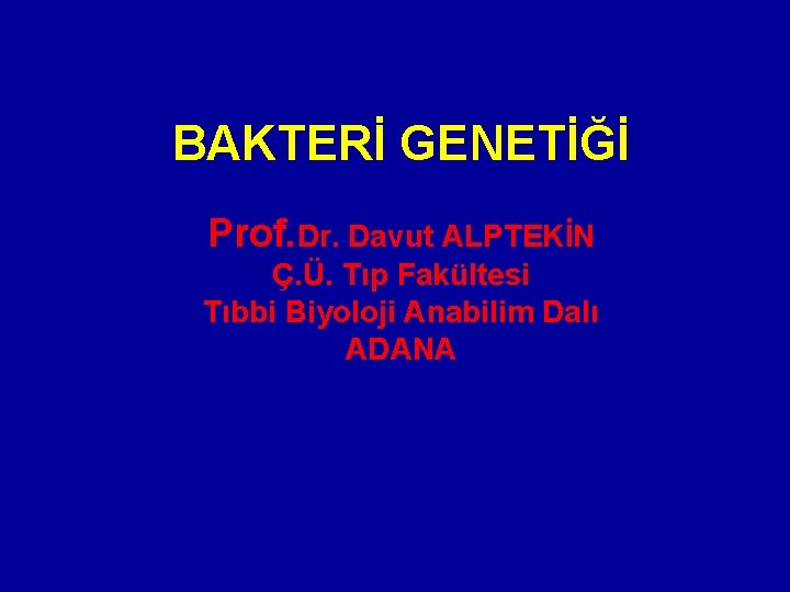 BAKTERİ GENETİĞİ Prof. Dr. Davut ALPTEKİN Ç. Ü. Tıp Fakültesi Tıbbi Biyoloji Anabilim Dalı