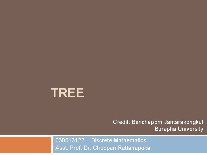 TREE Credit: Benchaporn Jantarakongkul Burapha University 030513122 - Discrete Mathematics Asst. Prof. Dr. Choopan