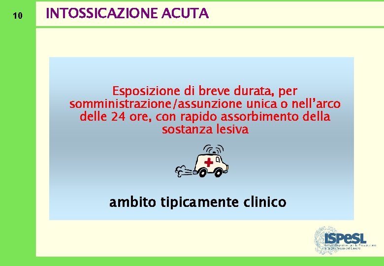 10 INTOSSICAZIONE ACUTA Esposizione di breve durata, per somministrazione/assunzione unica o nell’arco delle 24