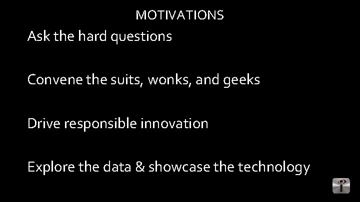 MOTIVATIONS Ask the hard questions Convene the suits, wonks, and geeks Drive responsible innovation