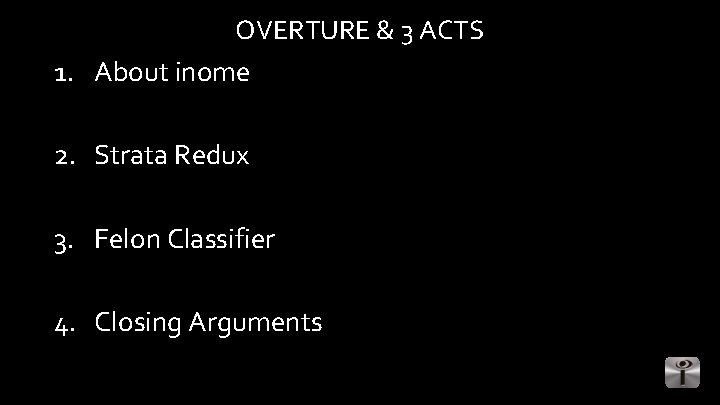 OVERTURE & 3 ACTS 1. About inome 2. Strata Redux 3. Felon Classifier 4.