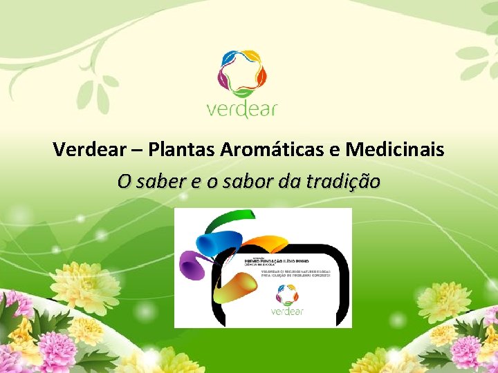 Verdear – Plantas Aromáticas e Medicinais O saber e o sabor da tradição 