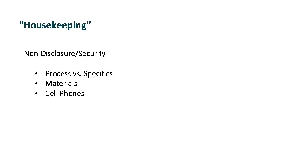 “Housekeeping” Non-Disclosure/Security • Process vs. Specifics • Materials • Cell Phones 