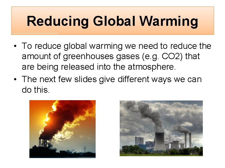 Reducing Global Warming • To reduce global warming we need to reduce the amount