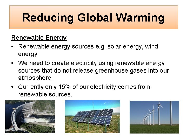 Reducing Global Warming Renewable Energy • Renewable energy sources e. g. solar energy, wind
