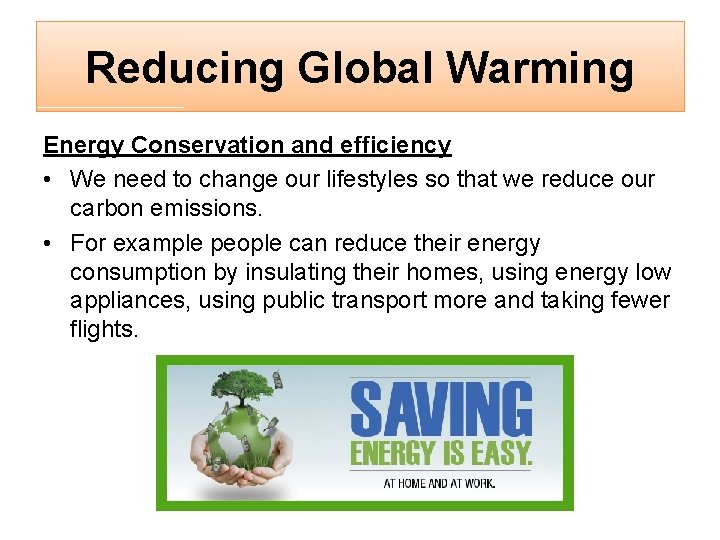 Reducing Global Warming Energy Conservation and efficiency • We need to change our lifestyles