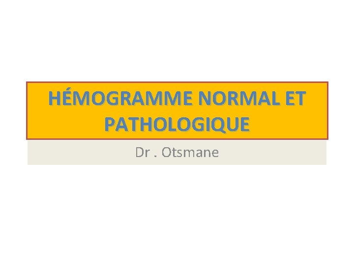 HÉMOGRAMME NORMAL ET PATHOLOGIQUE Dr. Otsmane 