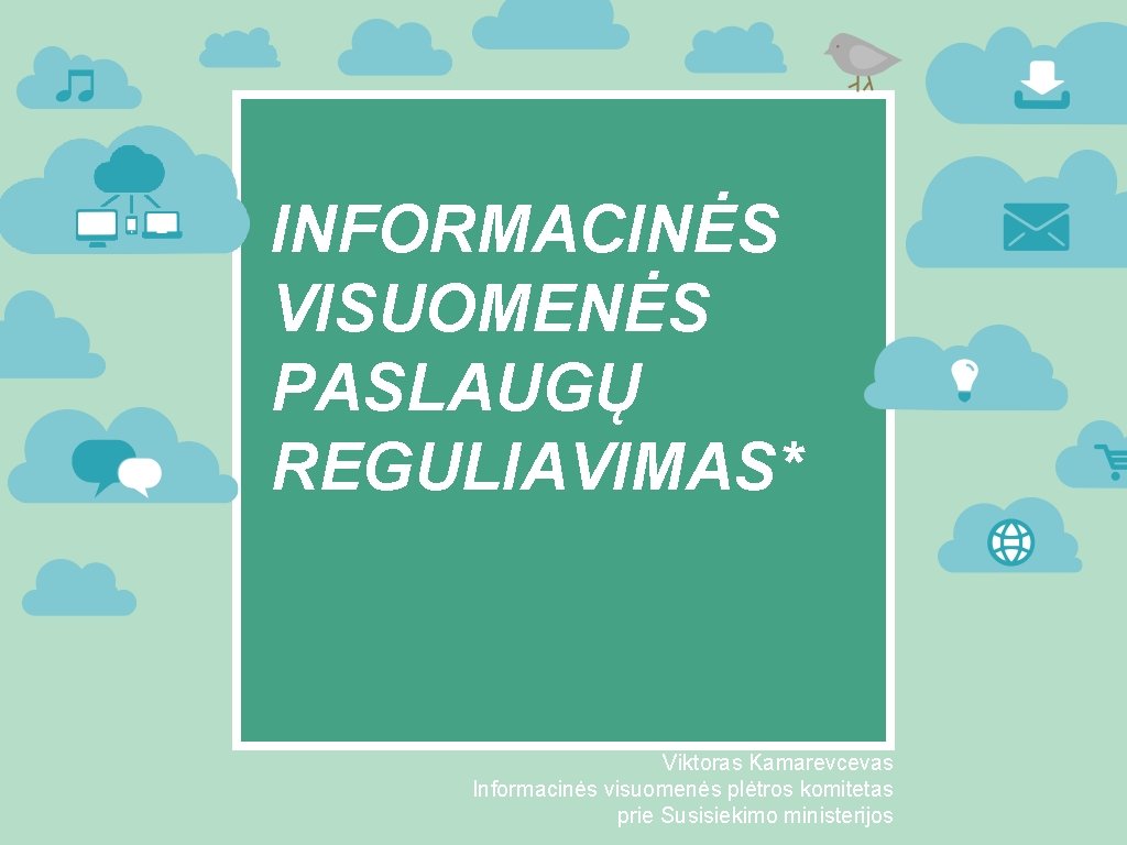 INFORMACINĖS VISUOMENĖS PASLAUGŲ REGULIAVIMAS* Viktoras Kamarevcevas Informacinės visuomenės plėtros komitetas prie Susisiekimo ministerijos 