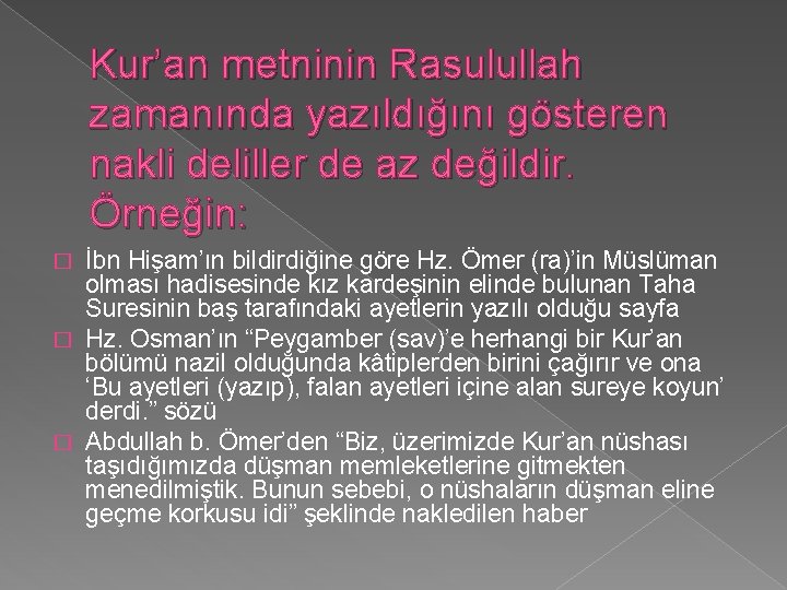 Kur’an metninin Rasulullah zamanında yazıldığını gösteren nakli deliller de az değildir. Örneğin: İbn Hişam’ın