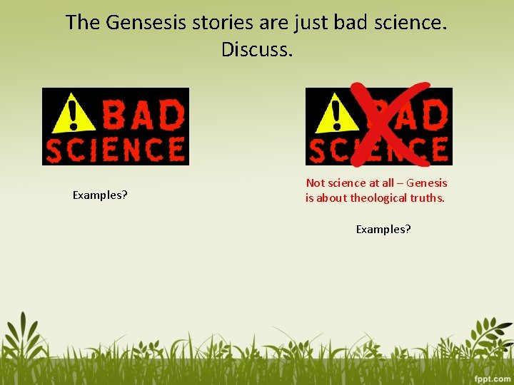 The Gensesis stories are just bad science. Discuss. Examples? Not science at all –