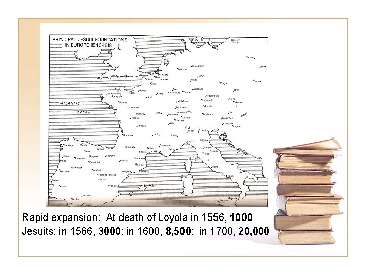 Rapid expansion: At death of Loyola in 1556, 1000 Jesuits; in 1566, 3000; in