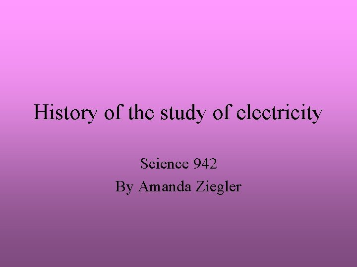 History of the study of electricity Science 942 By Amanda Ziegler 