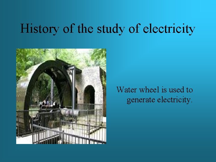 History of the study of electricity Water wheel is used to generate electricity. 