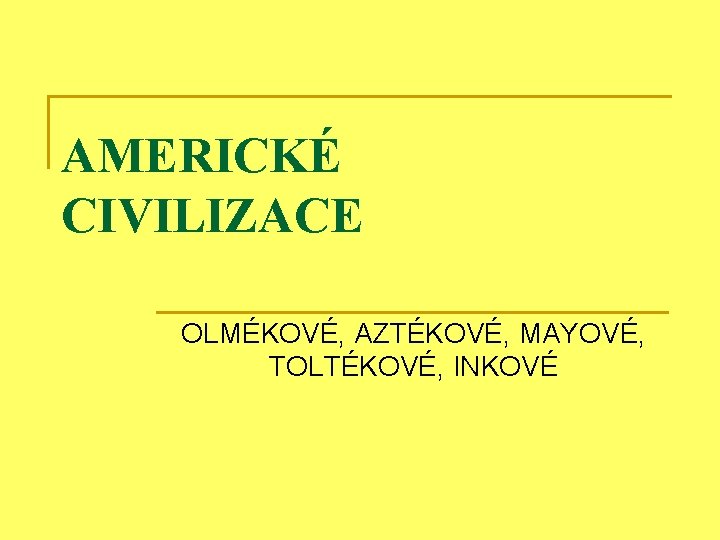 AMERICKÉ CIVILIZACE OLMÉKOVÉ, AZTÉKOVÉ, MAYOVÉ, TOLTÉKOVÉ, INKOVÉ 