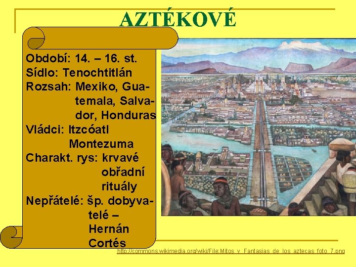 AZTÉKOVÉ Období: 14. – 16. st. Sídlo: Tenochtitlán Rozsah: Mexiko, Guatemala, Salvador, Honduras Vládci: