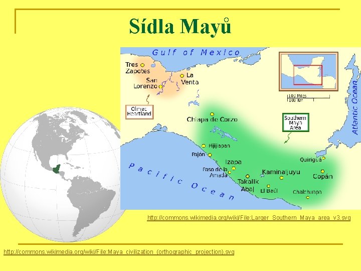 Sídla Mayů http: //commons. wikimedia. org/wiki/File: Larger_Southern_Maya_area_v 3. svg http: //commons. wikimedia. org/wiki/File: Maya_civilization_(orthographic_projection).