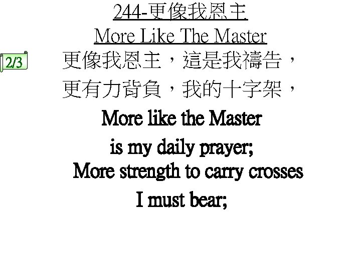 2/3 244 -更像我恩主 More Like The Master 更像我恩主，這是我禱告， 更有力背負，我的十字架， More like the Master is