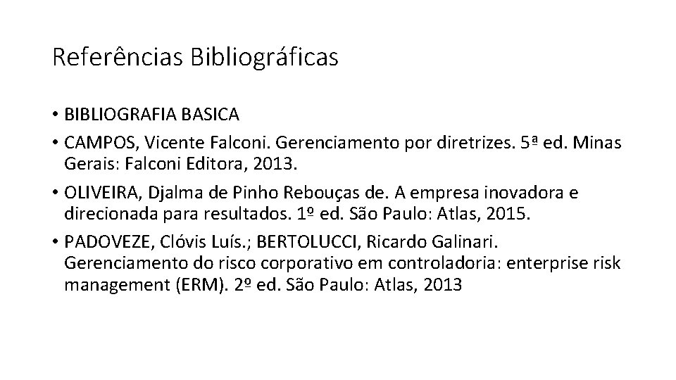 Referências Bibliográficas • BIBLIOGRAFIA BASICA • CAMPOS, Vicente Falconi. Gerenciamento por diretrizes. 5ª ed.