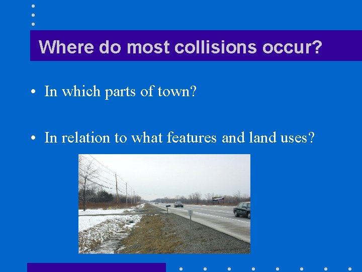 Where do most collisions occur? • In which parts of town? • In relation