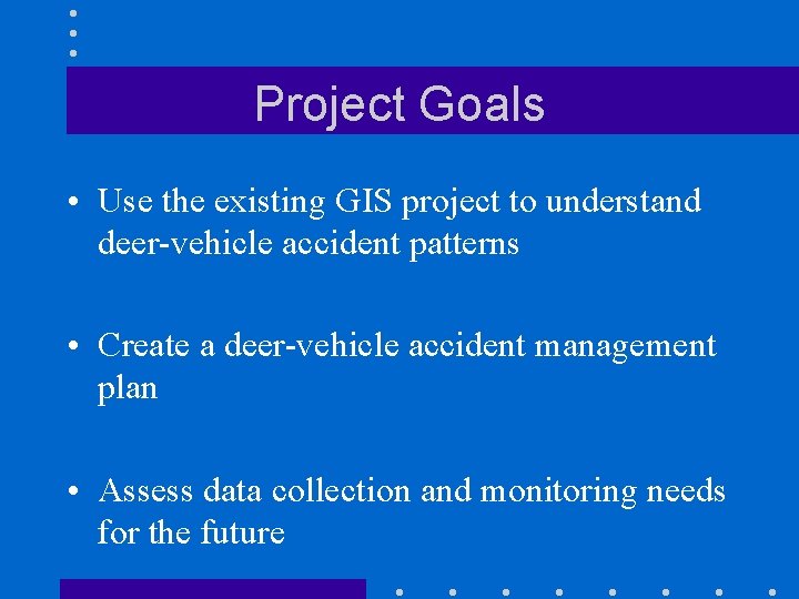 Project Goals • Use the existing GIS project to understand deer-vehicle accident patterns •