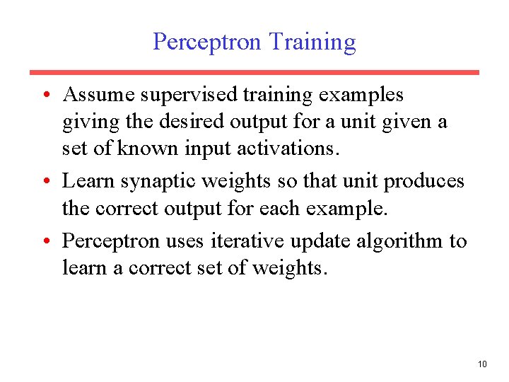 Perceptron Training • Assume supervised training examples giving the desired output for a unit