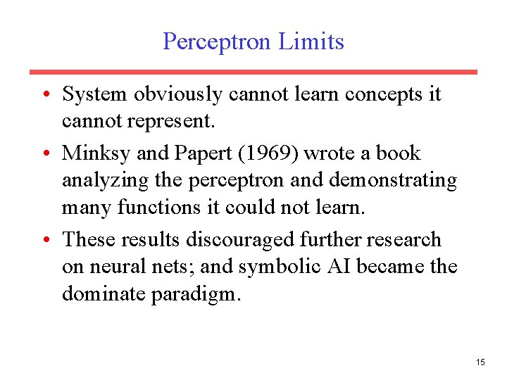 Perceptron Limits • System obviously cannot learn concepts it cannot represent. • Minksy and