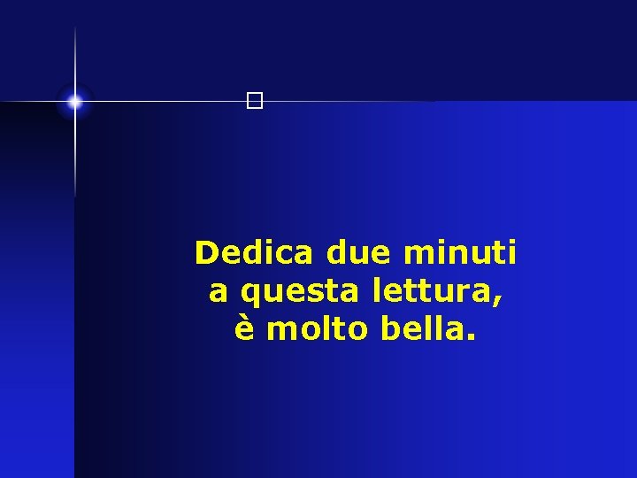 � Dedica due minuti a questa lettura, è molto bella. 