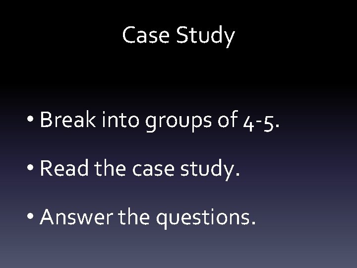 Case Study • Break into groups of 4 -5. • Read the case study.