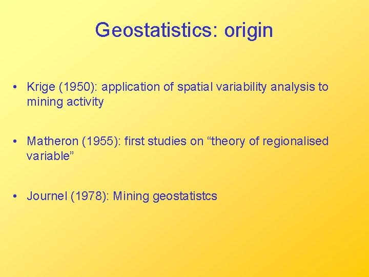 Geostatistics: origin • Krige (1950): application of spatial variability analysis to mining activity •