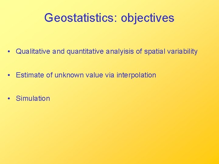 Geostatistics: objectives • Qualitative and quantitative analyisis of spatial variability • Estimate of unknown