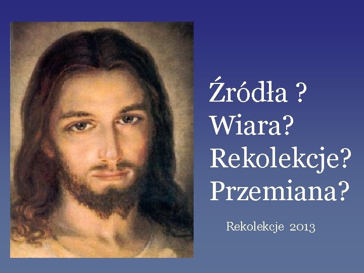 Źródła ? Wiara? Rekolekcje? Przemiana? Rekolekcje 2013 