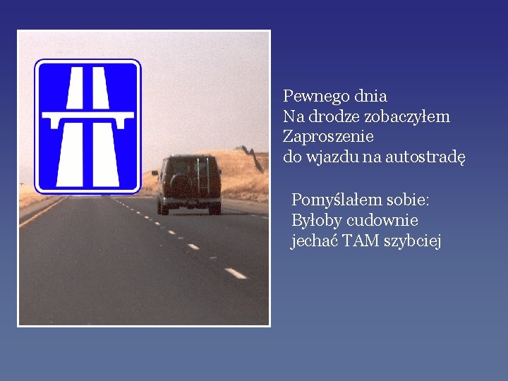 Pewnego dnia Na drodze zobaczyłem Zaproszenie do wjazdu na autostradę Pomyślałem sobie: Byłoby cudownie