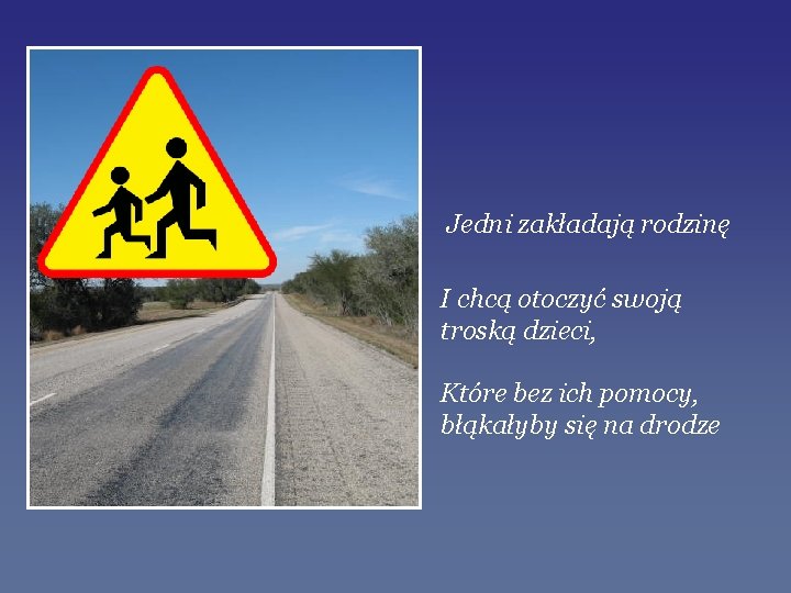 Jedni zakładają rodzinę I chcą otoczyć swoją troską dzieci, Które bez ich pomocy, błąkałyby