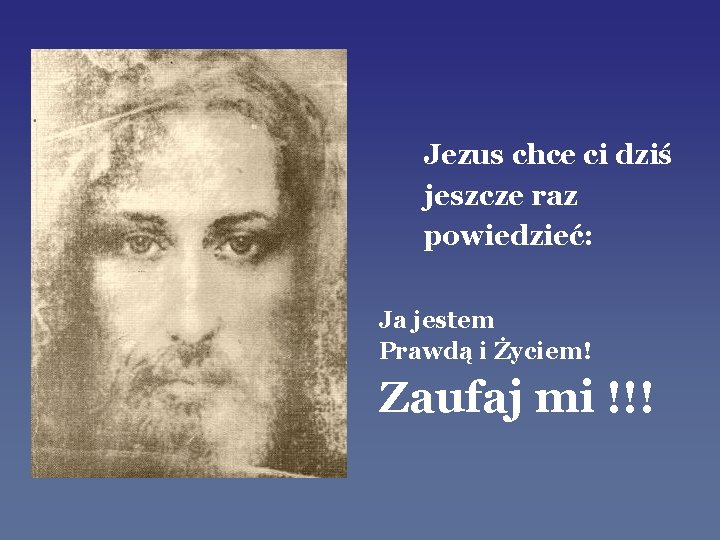 Jezus chce ci dziś jeszcze raz powiedzieć: Ja jestem Prawdą i Życiem! Zaufaj mi