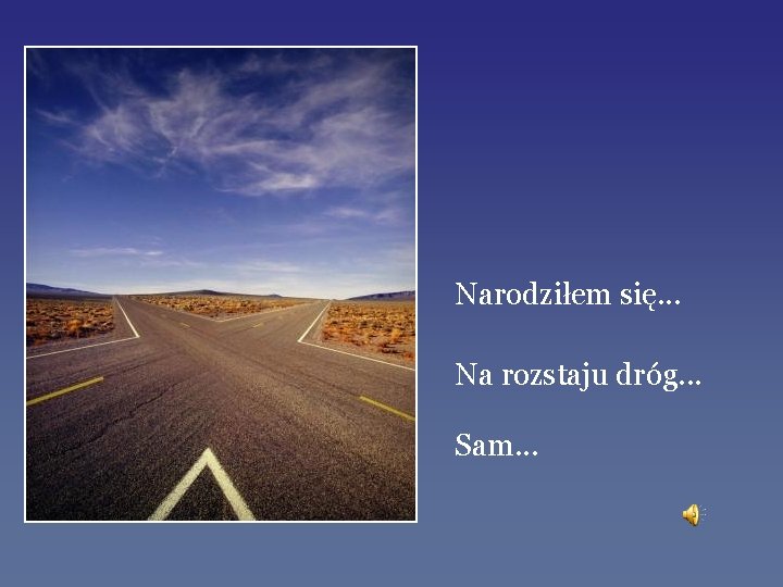 Narodziłem się. . . Na rozstaju dróg. . . Sam. . . 