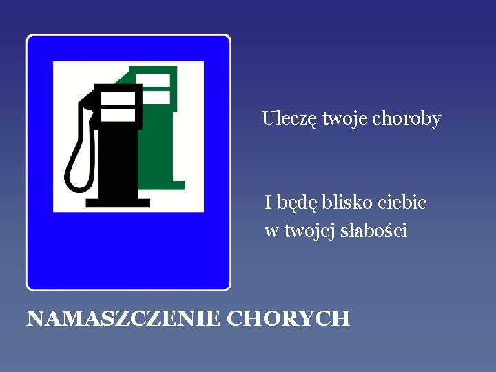 Uleczę twoje choroby I będę blisko ciebie w twojej słabości NAMASZCZENIE CHORYCH 