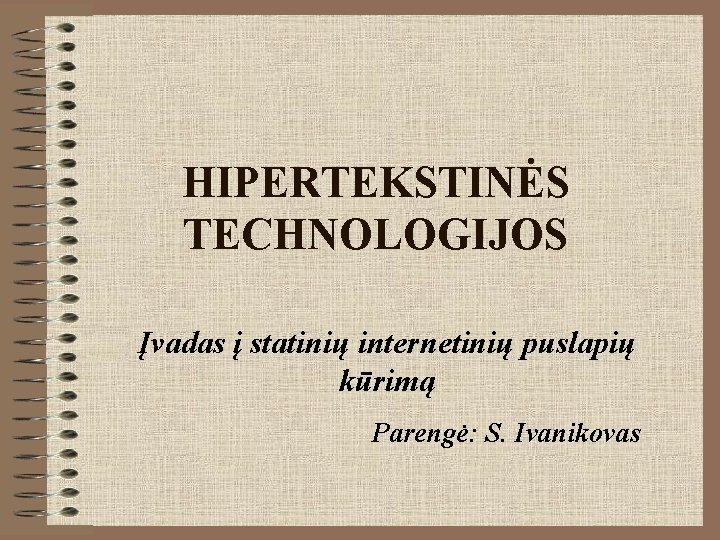 HIPERTEKSTINĖS TECHNOLOGIJOS Įvadas į statinių internetinių puslapių kūrimą Parengė: S. Ivanikovas 