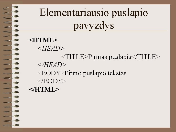Elementariausio puslapio pavyzdys <HTML> <HEAD> <TITLE>Pirmas puslapis</TITLE> </HEAD> <BODY>Pirmo puslapio tekstas </BODY> </HTML> 