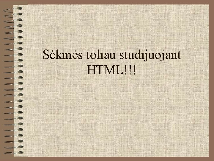 Sėkmės toliau studijuojant HTML!!! 