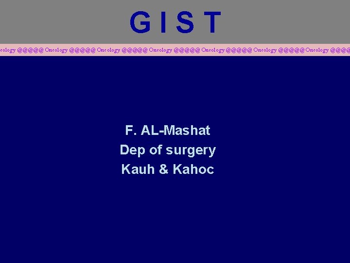 GIST cology @@@@@ Oncology @@@@@ Oncology @@@@ F. AL-Mashat Dep of surgery Kauh &