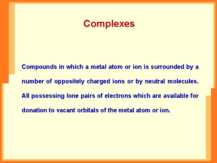 Complexes Compounds in which a metal atom or ion is surrounded by a number