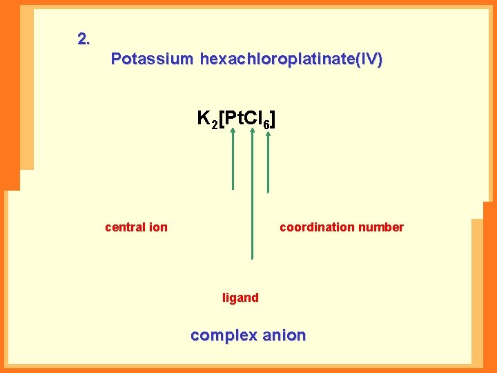 2. Potassium hexachloroplatinate(IV) K 2[Pt. Cl 6] central ion coordination number ligand complex anion