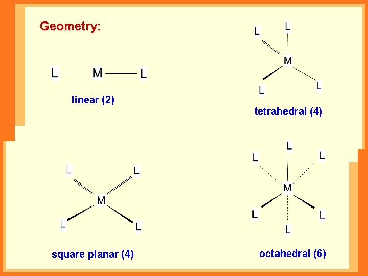 Geometry: linear (2) tetrahedral (4) square planar (4) octahedral (6) 
