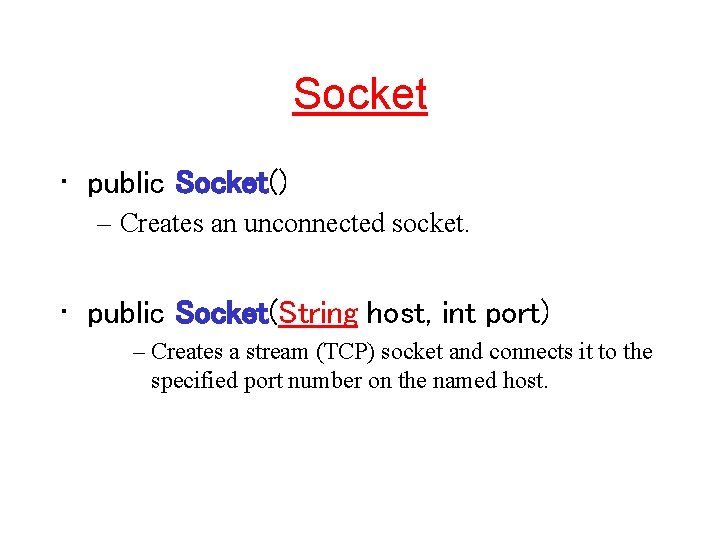 Socket • public Socket() – Creates an unconnected socket. • public Socket(String host, int