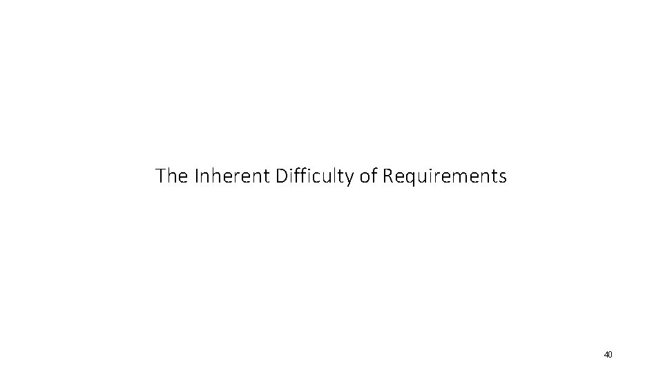 The Inherent Difficulty of Requirements 40 