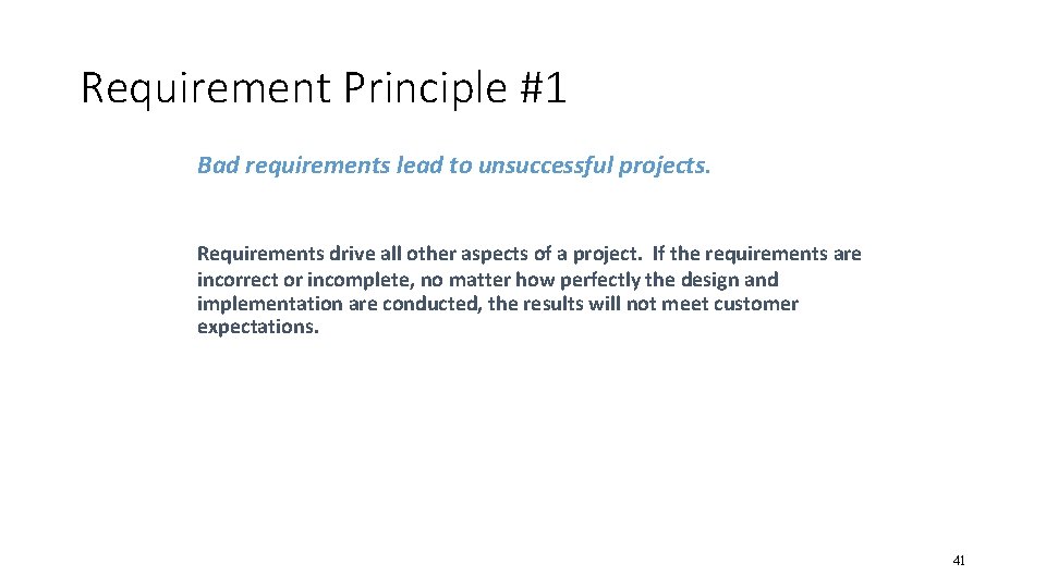 Requirement Principle #1 Bad requirements lead to unsuccessful projects. Requirements drive all other aspects